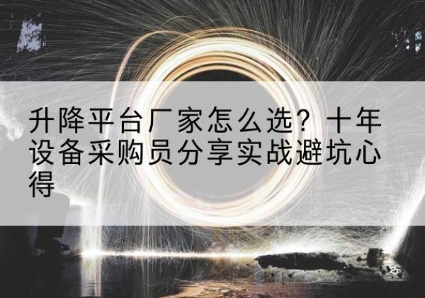 乌拉特前旗升降平台厂家-怎么选？十年设备采购员分享实战避坑心得