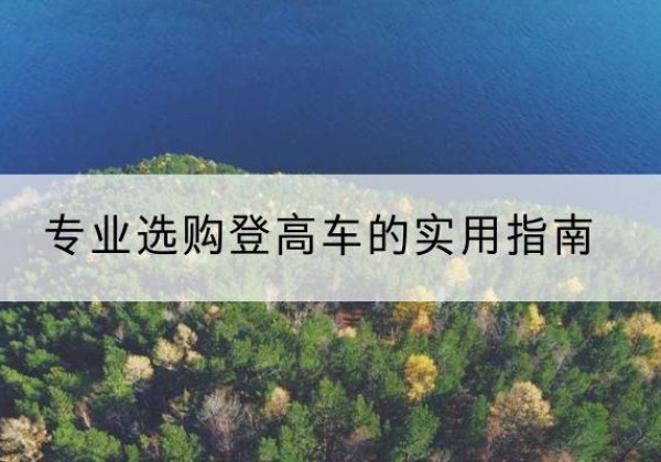 乌拉特前旗电动登高车厂家推荐-专业选购登高车的实用指南