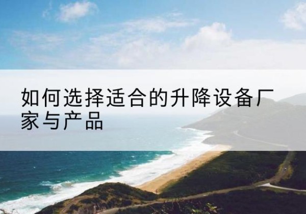 乌拉特前旗电动升降平台厂家-如何选择适合的升降设备厂家与产品
